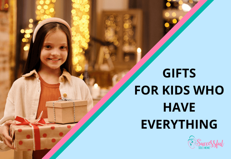Gifts For Kids Who Have Everything - Successful Solo Moms